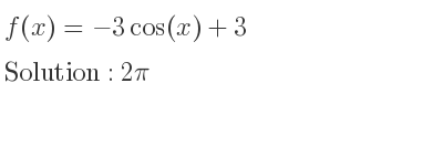 The f(x)=-3cos(x)+3 is 2pi